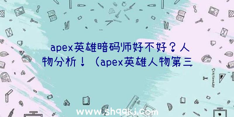 apex英雄暗码师好不好？人物分析！（apex英雄人物第三新赛季公布的“数字密码士”）